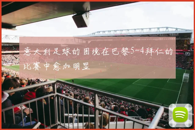 意大利足球的困境在巴黎5-4拜仁的比赛中愈加明显