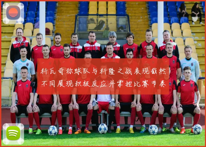 科瓦奇称球队与科隆之战表现截然不同展现积极反应并掌控比赛节奏