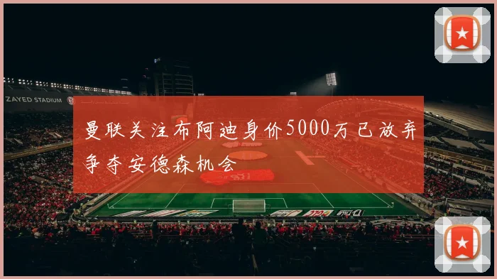 曼联关注布阿迪身价5000万已放弃争夺安德森机会