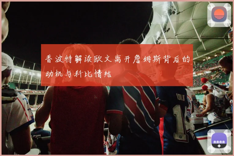 香波特解读欧文离开詹姆斯背后的动机与科比情结