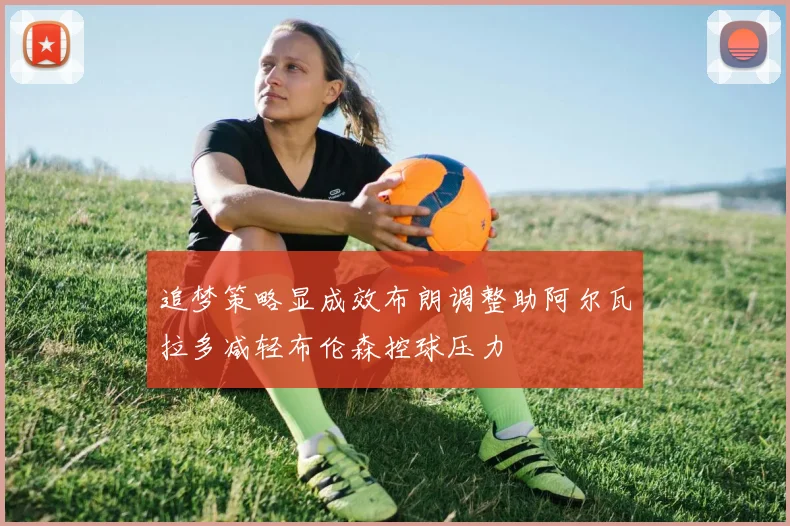 追梦策略显成效布朗调整助阿尔瓦拉多减轻布伦森控球压力