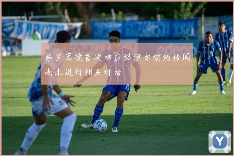弗罗因德首次回应诺伊尔续约传闻尚未进行相关对话