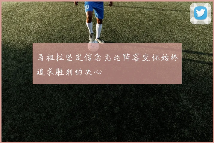 马祖拉坚定信念无论阵容变化始终追求胜利的决心