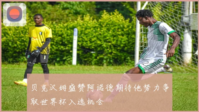 贝克汉姆盛赞阿诺德期待他努力争取世界杯入选机会