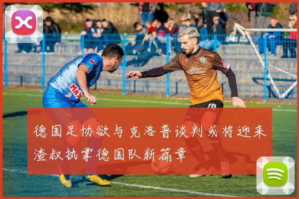 德国足协欲与克洛普谈判或将迎来渣叔执掌德国队新篇章