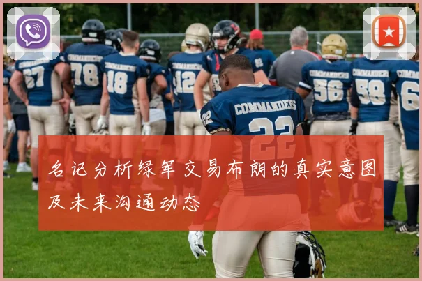 名记分析绿军交易布朗的真实意图及未来沟通动态
