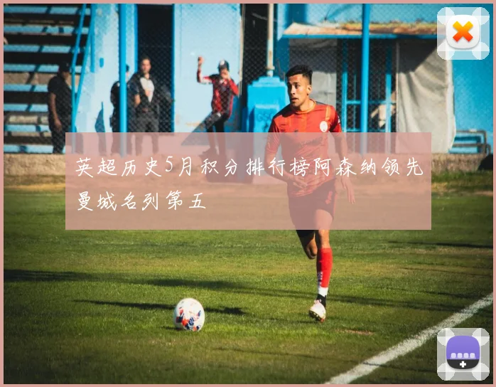 英超历史5月积分排行榜阿森纳领先曼城名列第五