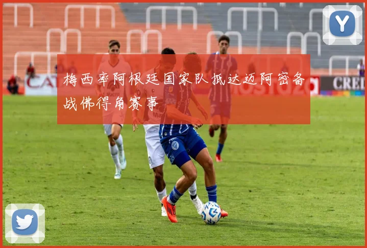 梅西率阿根廷国家队抵达迈阿密备战佛得角赛事